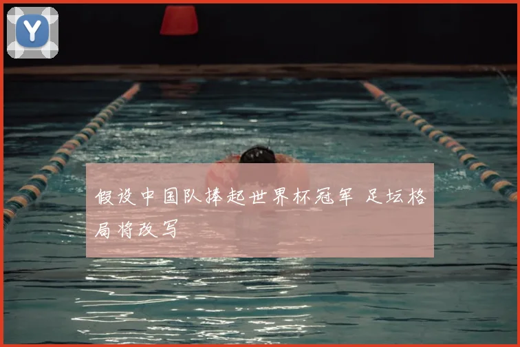 假设中国队捧起世界杯冠军 足坛格局将改写