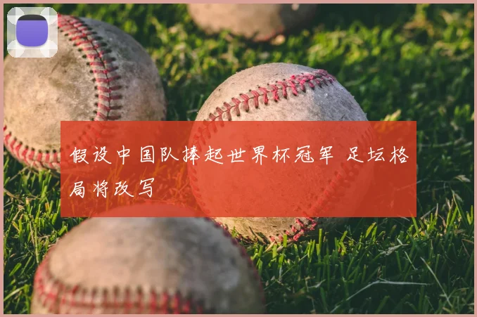 假设中国队捧起世界杯冠军 足坛格局将改写