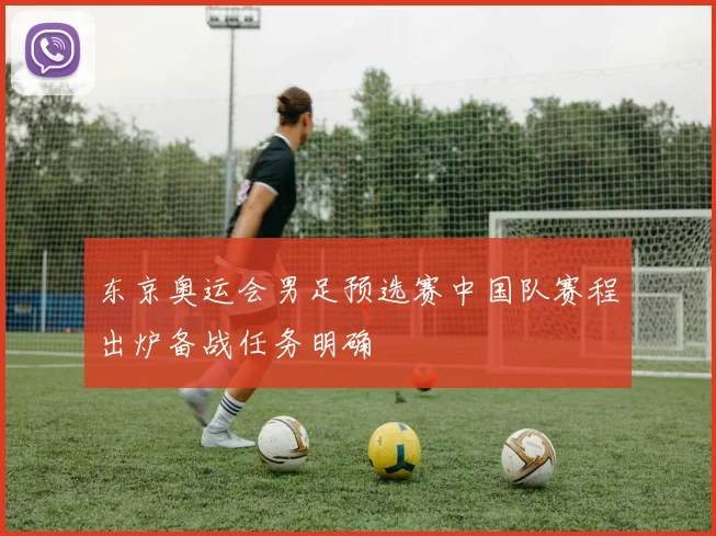 东京奥运会男足预选赛中国队赛程出炉备战任务明确