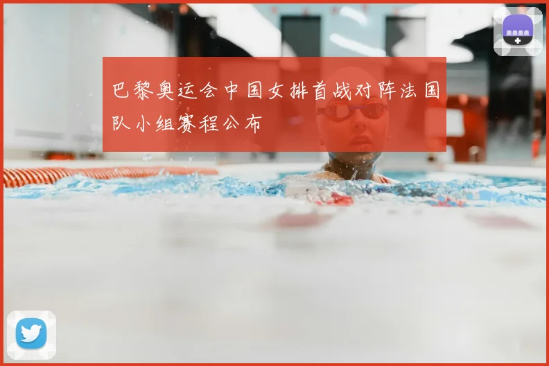 巴黎奥运会中国女排首战对阵法国队小组赛程公布