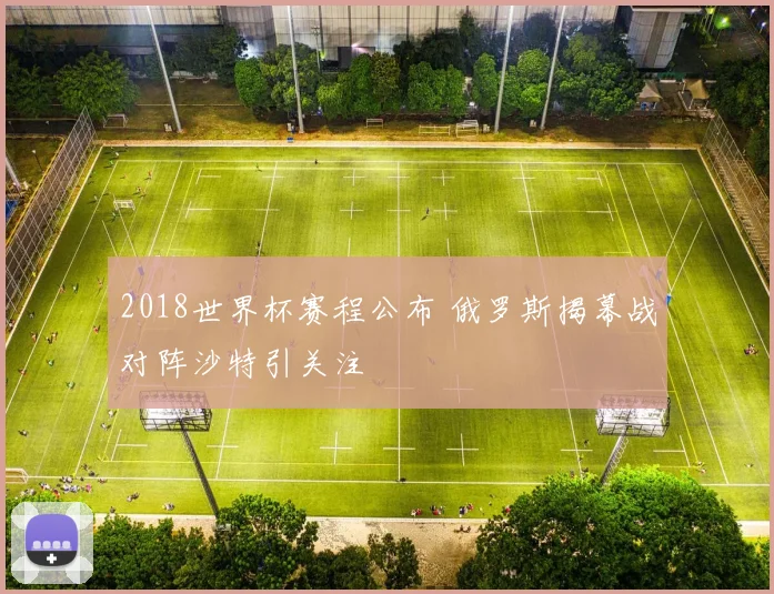 2018世界杯赛程公布 俄罗斯揭幕战对阵沙特引关注