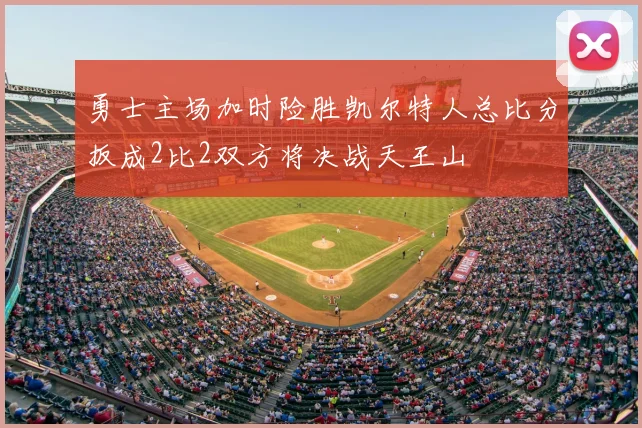 勇士主场加时险胜凯尔特人总比分扳成2比2双方将决战天王山