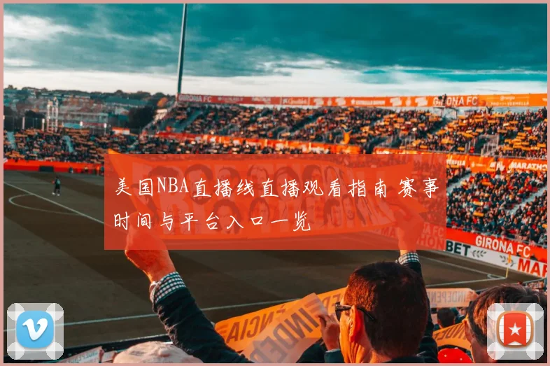美国NBA直播线直播观看指南 赛事时间与平台入口一览