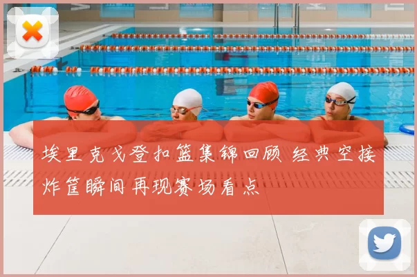 埃里克戈登扣篮集锦回顾 经典空接炸筐瞬间再现赛场看点