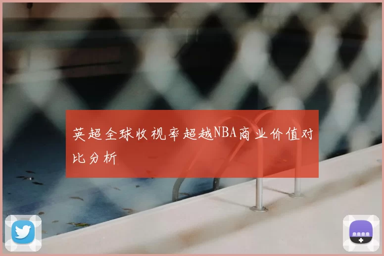 英超全球收视率超越NBA商业价值对比分析