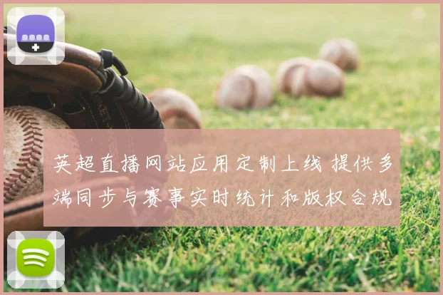 英超直播网站应用定制上线 提供多端同步与赛事实时统计和版权合规接入