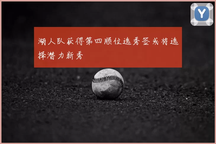 湖人队获得第四顺位选秀签或将选择潜力新秀