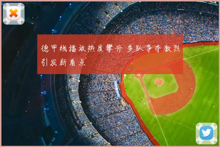 德甲线播放热度攀升 多队争夺激烈引发新看点