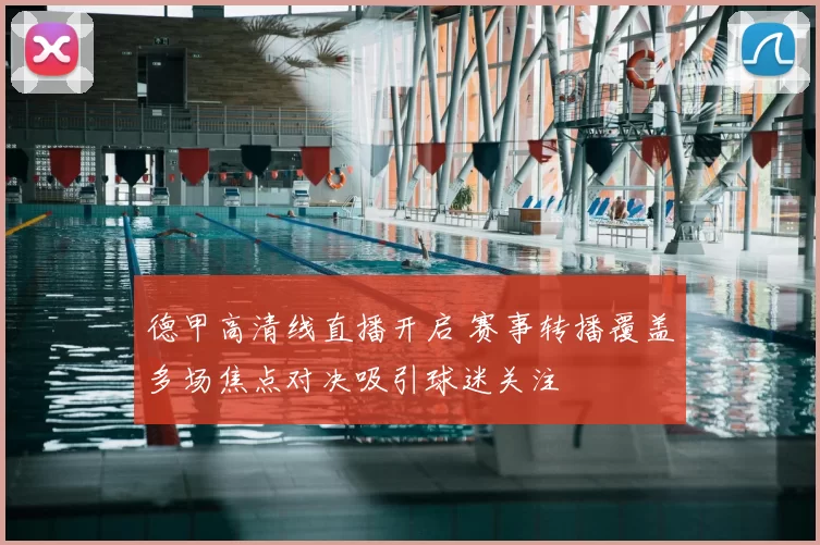 德甲高清线直播开启 赛事转播覆盖多场焦点对决吸引球迷关注