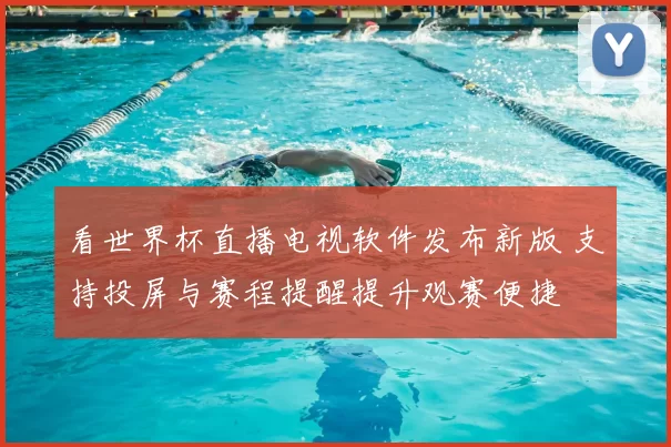 看世界杯直播电视软件发布新版 支持投屏与赛程提醒提升观赛便捷