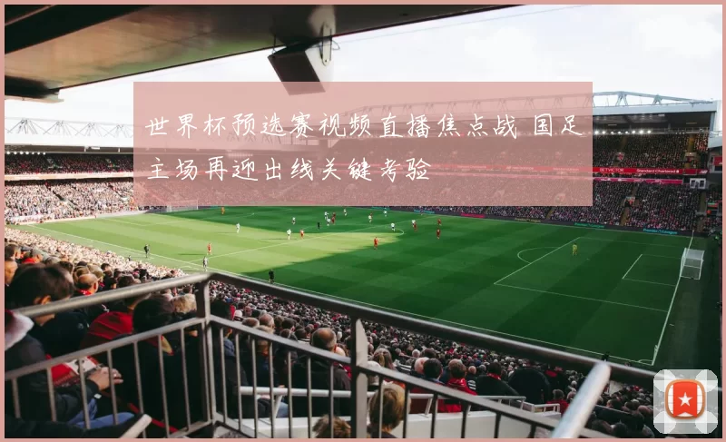 世界杯预选赛视频直播焦点战 国足主场再迎出线关键考验