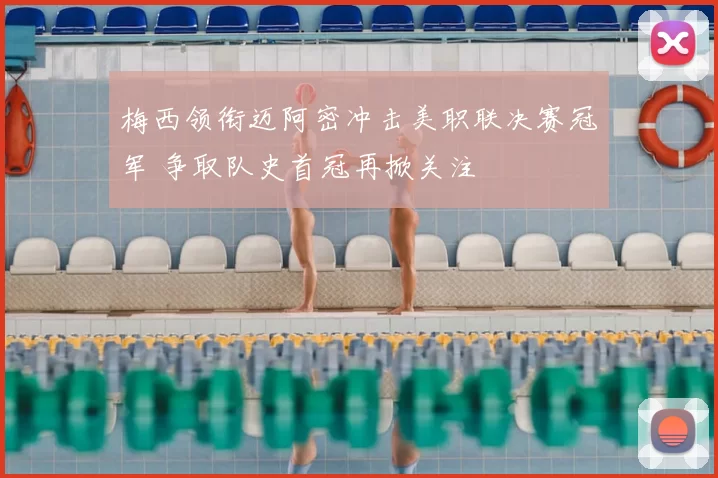 梅西领衔迈阿密冲击美职联决赛冠军 争取队史首冠再掀关注