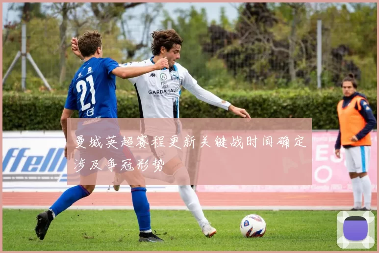 曼城英超赛程更新关键战时间确定涉及争冠形势