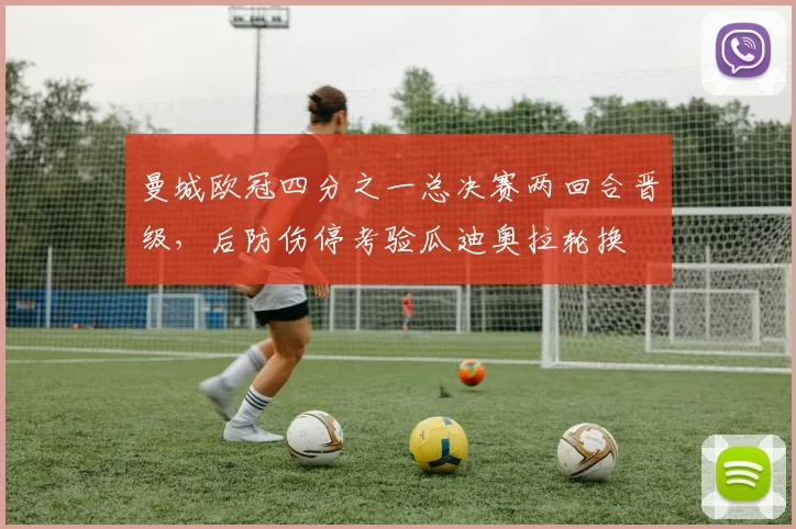 曼城欧冠四分之一总决赛两回合晋级，后防伤停考验瓜迪奥拉轮换