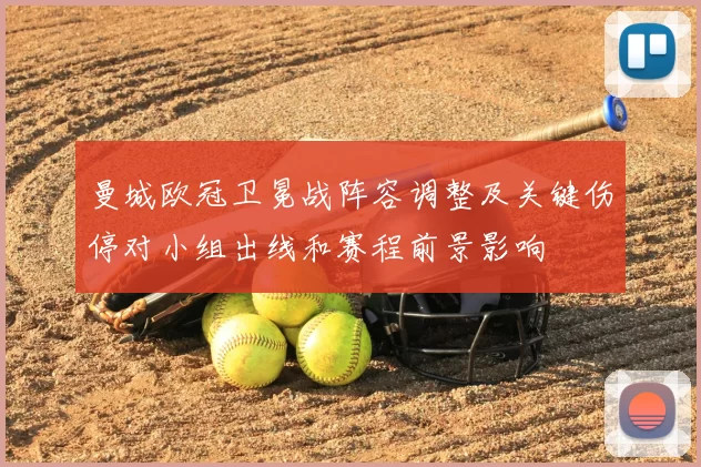 曼城欧冠卫冕战阵容调整及关键伤停对小组出线和赛程前景影响