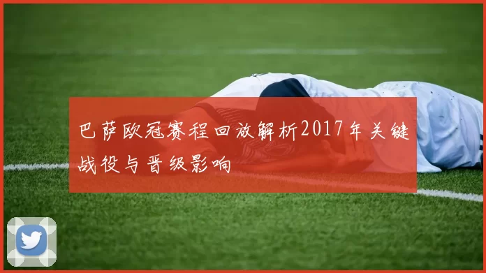 巴萨欧冠赛程回放解析2017年关键战役与晋级影响