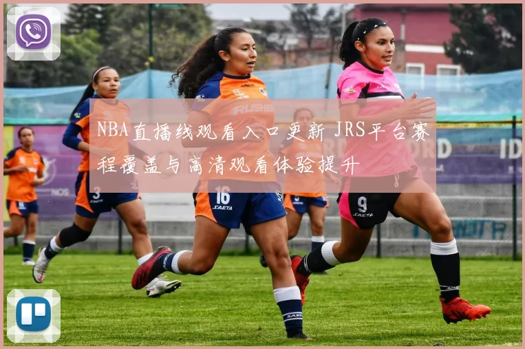 NBA直播线观看入口更新 JRS平台赛程覆盖与高清观看体验提升