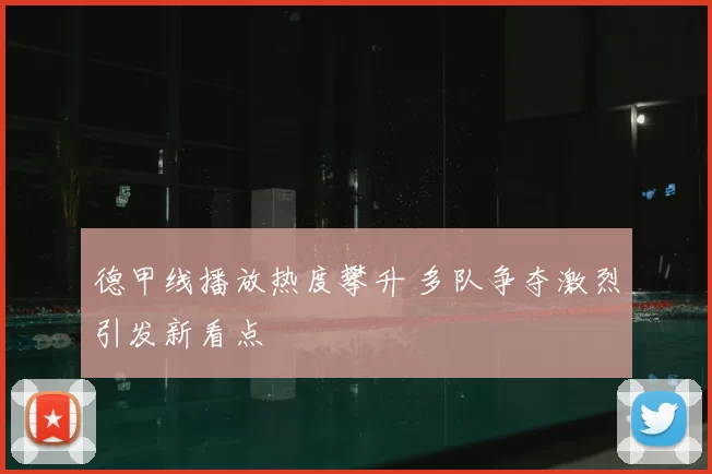 德甲线播放热度攀升 多队争夺激烈引发新看点