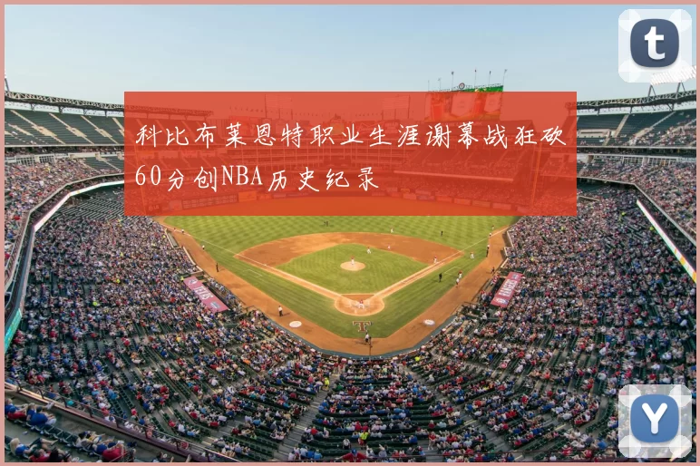 科比布莱恩特职业生涯谢幕战狂砍60分创NBA历史纪录
