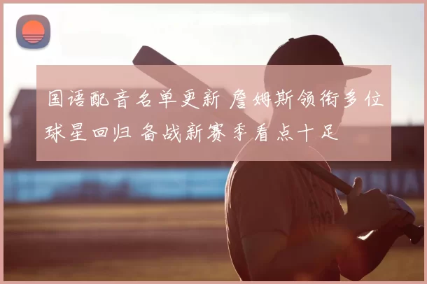 国语配音名单更新 詹姆斯领衔多位球星回归 备战新赛季看点十足