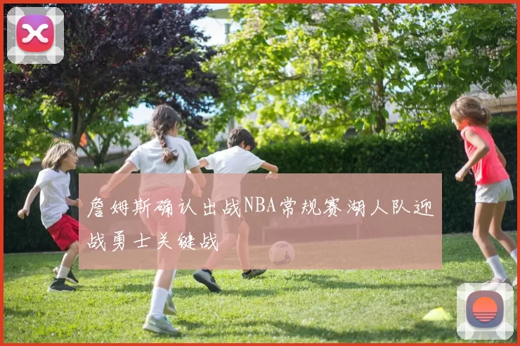 詹姆斯确认出战NBA常规赛湖人队迎战勇士关键战