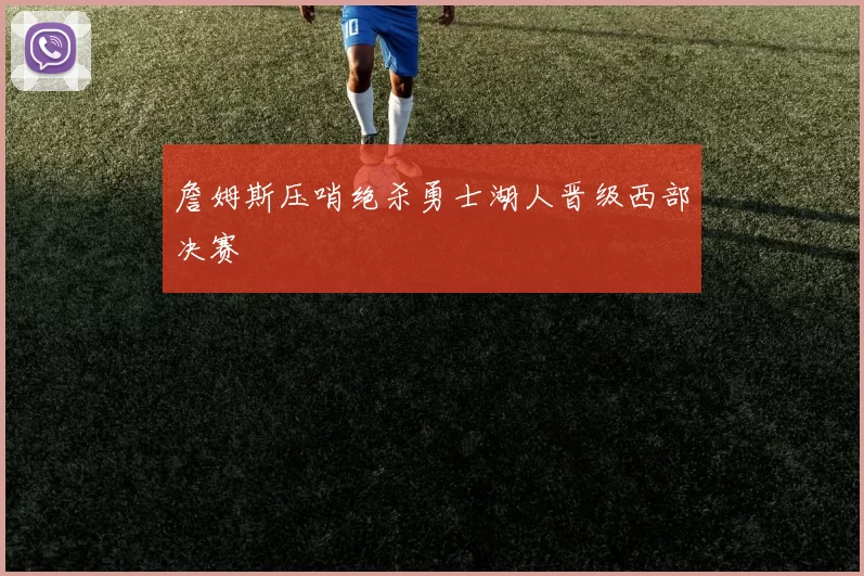 詹姆斯压哨绝杀勇士湖人晋级西部决赛