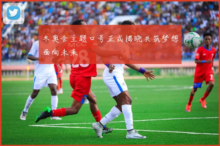 冬奥会主题口号正式揭晓共筑梦想面向未来