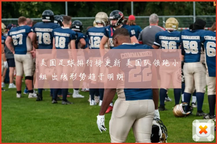 美国足球排行榜更新 美国队领跑小组 出线形势趋于明朗