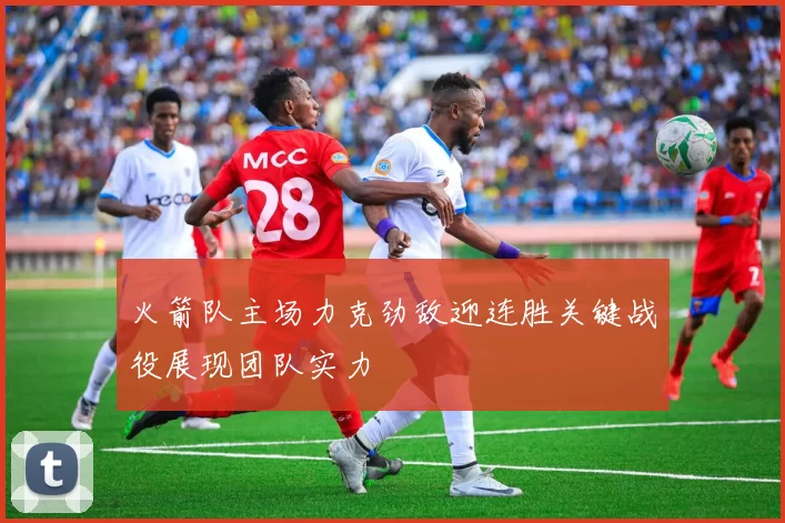 火箭队主场力克劲敌迎连胜关键战役展现团队实力