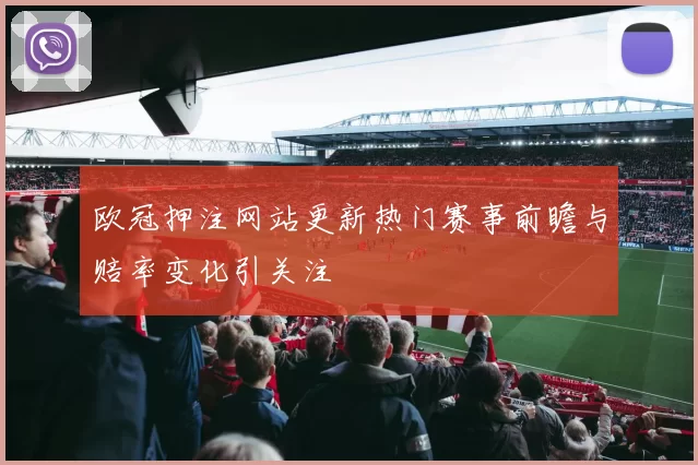 欧冠押注网站更新热门赛事前瞻与赔率变化引关注