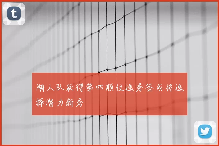 湖人队获得第四顺位选秀签或将选择潜力新秀