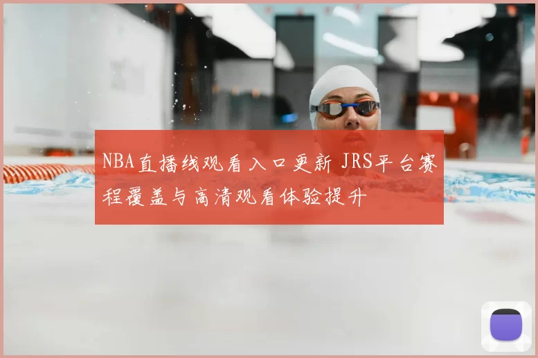 NBA直播线观看入口更新 JRS平台赛程覆盖与高清观看体验提升