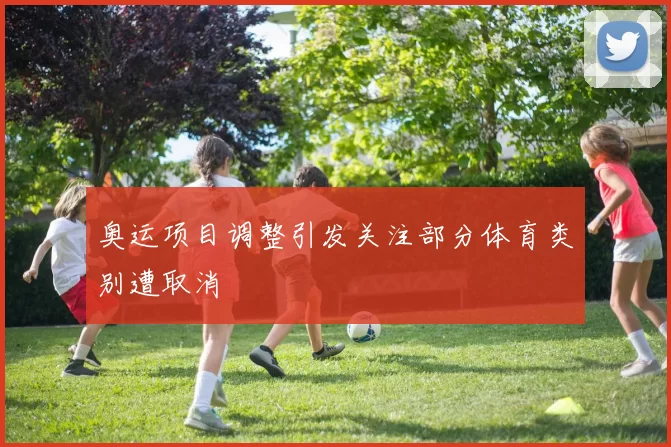 奥运项目调整引发关注部分体育类别遭取消