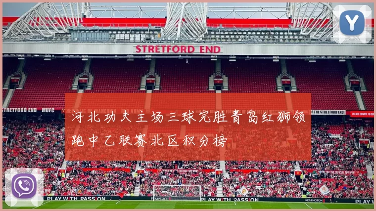 河北功夫主场三球完胜青岛红狮领跑中乙联赛北区积分榜