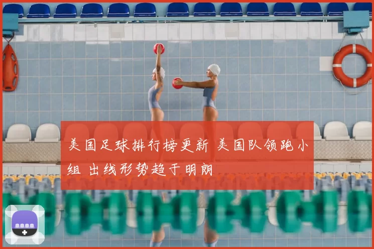 美国足球排行榜更新 美国队领跑小组 出线形势趋于明朗