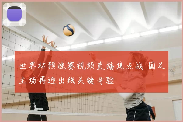 世界杯预选赛视频直播焦点战 国足主场再迎出线关键考验