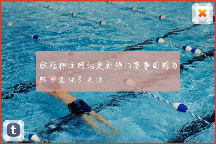 欧冠押注网站更新热门赛事前瞻与赔率变化引关注