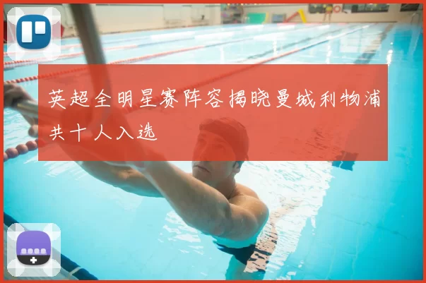 英超全明星赛阵容揭晓曼城利物浦共十人入选