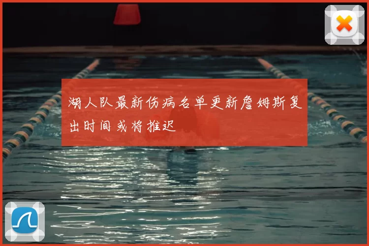 湖人队最新伤病名单更新詹姆斯复出时间或将推迟