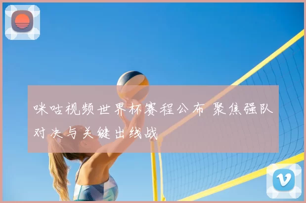 咪咕视频世界杯赛程公布 聚焦强队对决与关键出线战